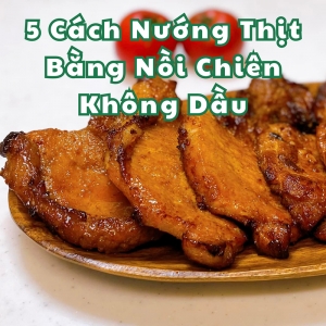 5 Cách Nướng Thịt Bằng Nồi Chiên Không Dầu Ngon Tiện Lợi